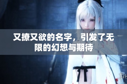 又撩又欲的名字，引发了无限的幻想与期待