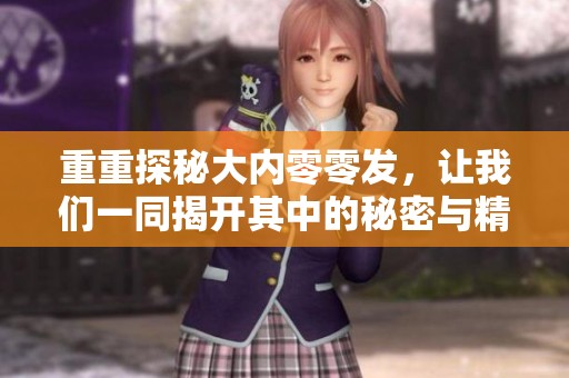 重重探秘大内零零发，让我们一同揭开其中的秘密与精彩！