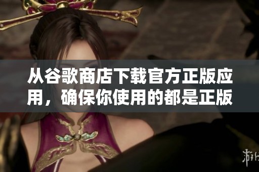 从谷歌商店下载官方正版应用，确保你使用的都是正版软件