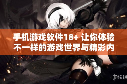 手机游戏软件18+ 让你体验不一样的游戏世界与精彩内容