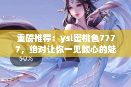 重磅推荐：ysl蜜桃色7777，绝对让你一见倾心的魅力色彩