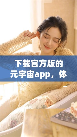 下载官方版的元宇宙app，体验全新虚拟世界的魅力