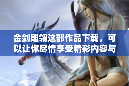 金剑雕翎这部作品下载，可以让你尽情享受精彩内容与故事情节