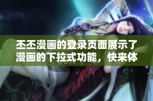 丕丕漫画的登录页面展示了漫画的下拉式功能，快来体验吧！