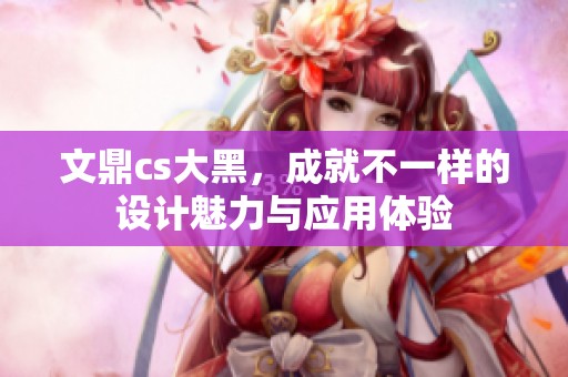 文鼎cs大黑，成就不一样的设计魅力与应用体验