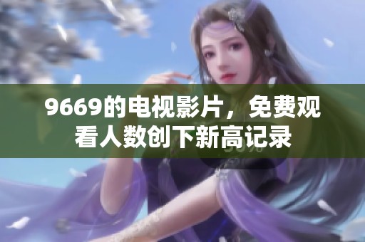 9669的电视影片，免费观看人数创下新高记录