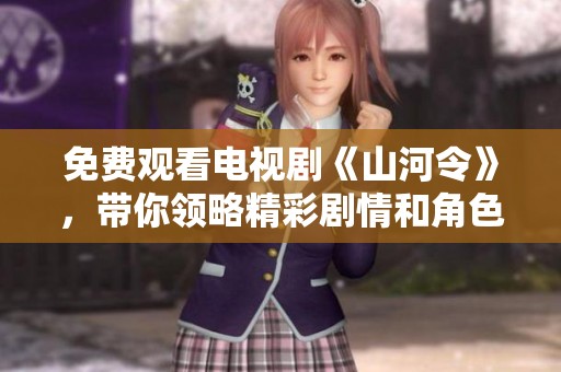 免费观看电视剧《山河令》，带你领略精彩剧情和角色魅力