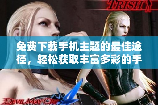免费下载手机主题的最佳途径，轻松获取丰富多彩的手机主题选项