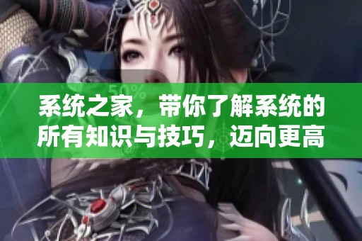 系统之家，带你了解系统的所有知识与技巧，迈向更高的技术水平。