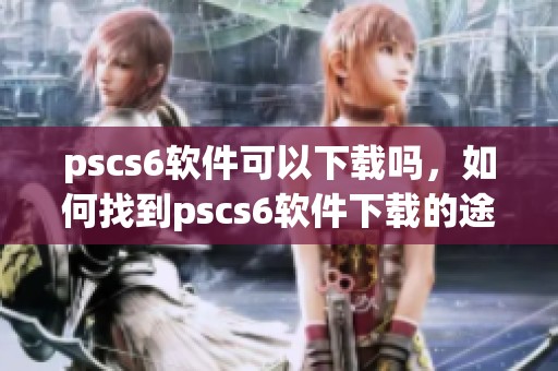 pscs6软件可以下载吗，如何找到pscs6软件下载的途径呢