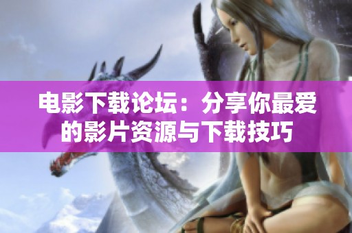 电影下载论坛：分享你最爱的影片资源与下载技巧