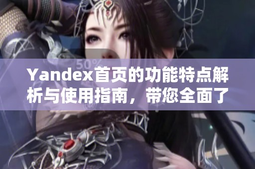 Yandex首页的功能特点解析与使用指南，带您全面了解其服务内容