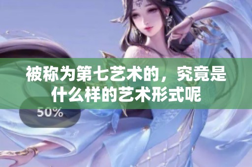 被称为第七艺术的，究竟是什么样的艺术形式呢