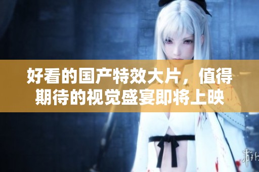 好看的国产特效大片，值得期待的视觉盛宴即将上映