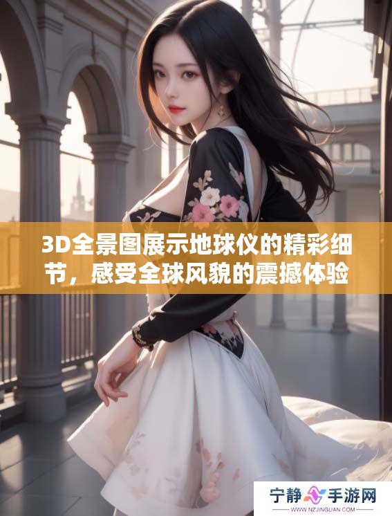 3D全景图展示地球仪的精彩细节，感受全球风貌的震撼体验