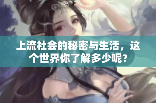 上流社会的秘密与生活，这个世界你了解多少呢？