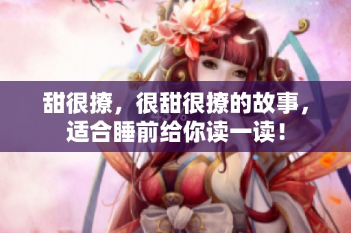 甜很撩，很甜很撩的故事，适合睡前给你读一读！