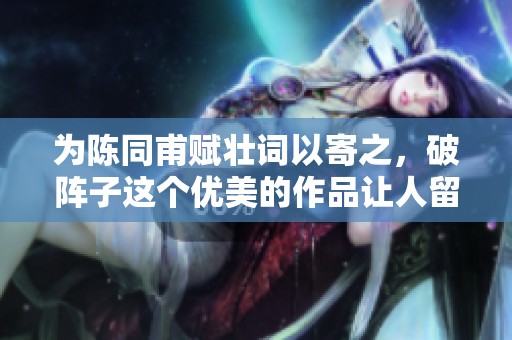 为陈同甫赋壮词以寄之，破阵子这个优美的作品让人留恋。