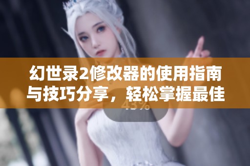 幻世录2修改器的使用指南与技巧分享，轻松掌握最佳游戏体验