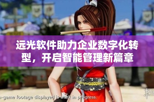 远光软件助力企业数字化转型，开启智能管理新篇章