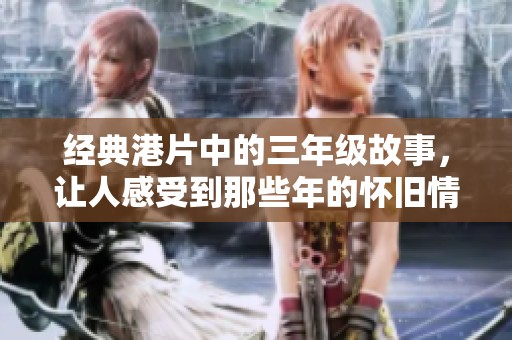 经典港片中的三年级故事，让人感受到那些年的怀旧情怀与回忆
