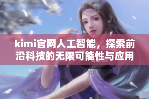 kimi官网人工智能，探索前沿科技的无限可能性与应用领域