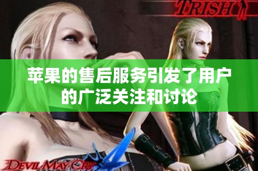 苹果的售后服务引发了用户的广泛关注和讨论