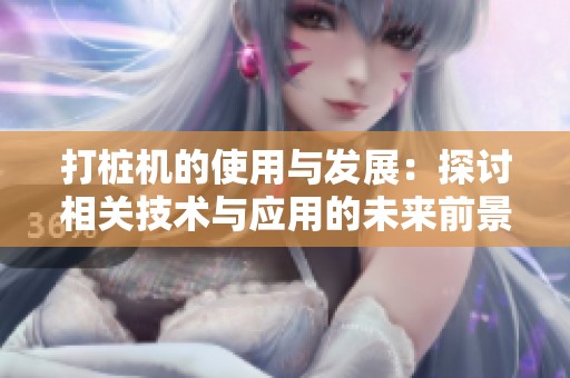 打桩机的使用与发展：探讨相关技术与应用的未来前景