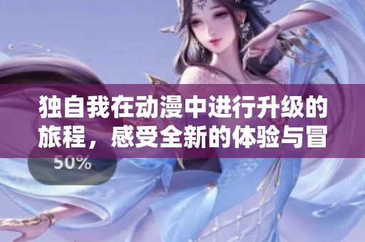 独自我在动漫中进行升级的旅程，感受全新的体验与冒险