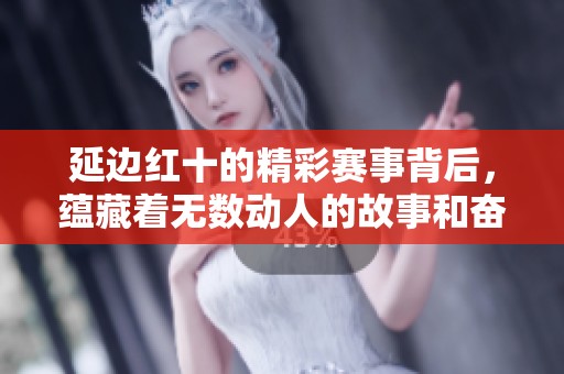 延边红十的精彩赛事背后，蕴藏着无数动人的故事和奋斗精神