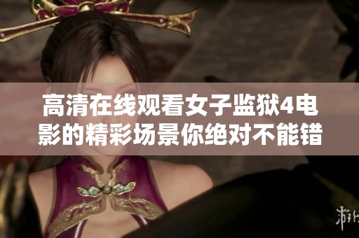 高清在线观看女子监狱4电影的精彩场景你绝对不能错过