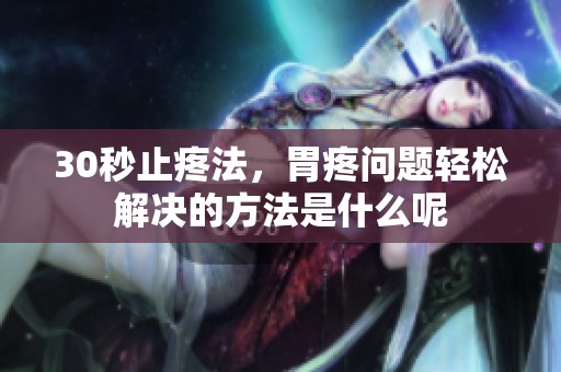 30秒止疼法，胃疼问题轻松解决的方法是什么呢
