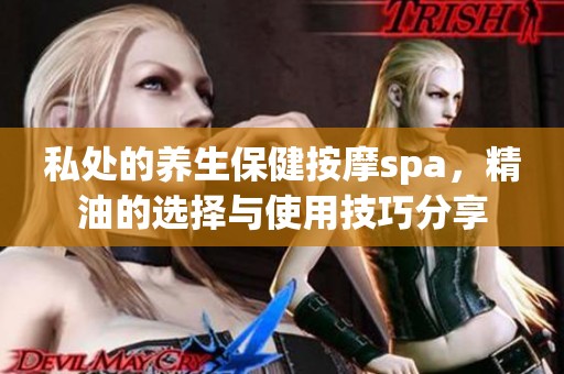 私处的养生保健按摩spa，精油的选择与使用技巧分享