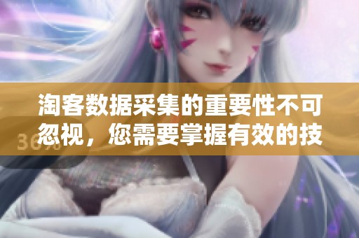 淘客数据采集的重要性不可忽视，您需要掌握有效的技巧与方法