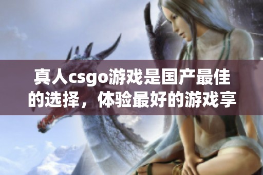 真人csgo游戏是国产最佳的选择，体验最好的游戏享受就在这里！
