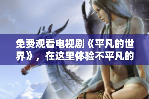 免费观看电视剧《平凡的世界》，在这里体验不平凡的人生故事