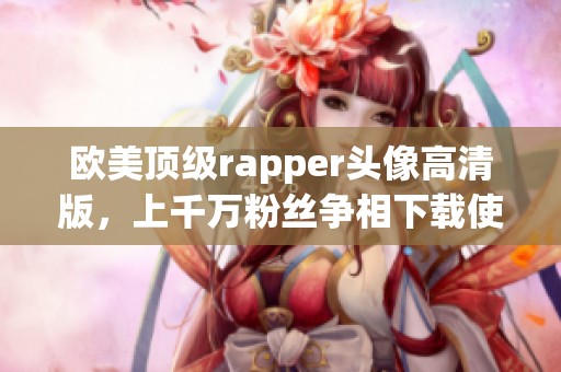 欧美顶级rapper头像高清版，上千万粉丝争相下载使用！