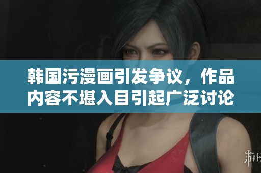 韩国污漫画引发争议，作品内容不堪入目引起广泛讨论
