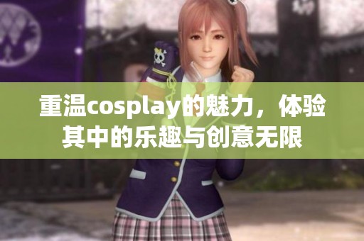 重温cosplay的魅力，体验其中的乐趣与创意无限