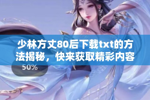 少林方丈80后下载txt的方法揭秘，快来获取精彩内容吧