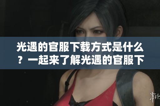 光遇的官服下载方式是什么？一起来了解光遇的官服下载吧！