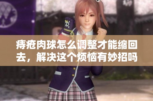 痔疮肉球怎么调整才能缩回去，解决这个烦恼有妙招吗
