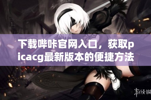下载哔咔官网入口，获取picacg最新版本的便捷方法分享