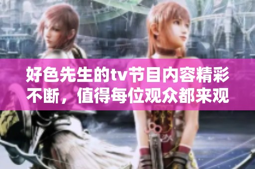 好色先生的tv节目内容精彩不断，值得每位观众都来观看一番。