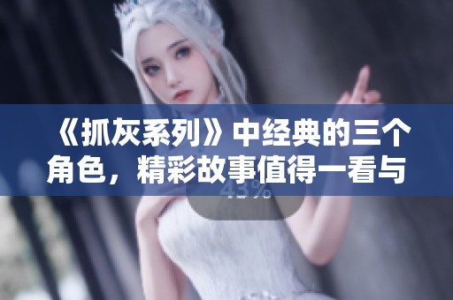 《抓灰系列》中经典的三个角色，精彩故事值得一看与怀念