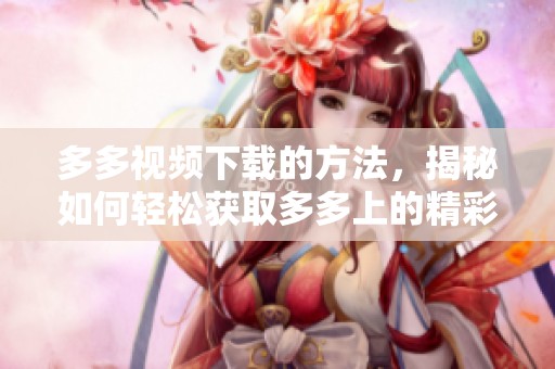多多视频下载的方法，揭秘如何轻松获取多多上的精彩视频内容。
