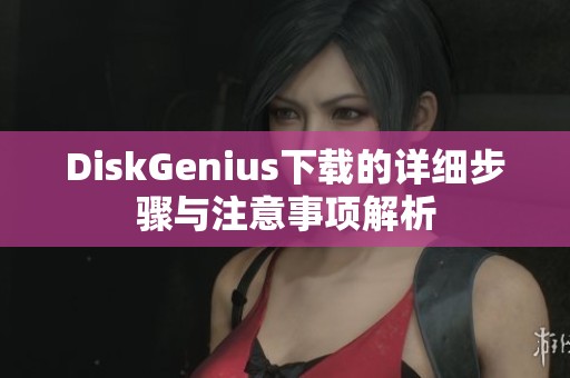 DiskGenius下载的详细步骤与注意事项解析