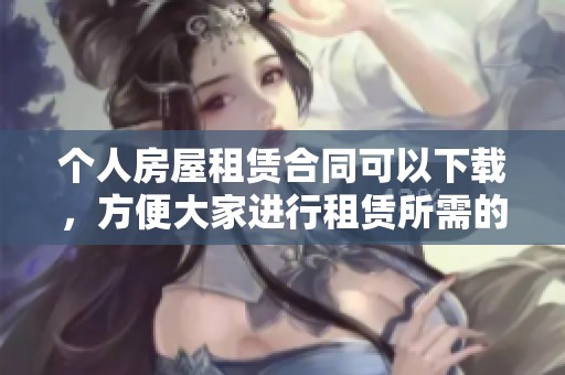 个人房屋租赁合同可以下载，方便大家进行租赁所需的手续准备