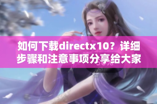 如何下载directx10？详细步骤和注意事项分享给大家