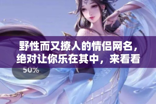 野性而又撩人的情侣网名，绝对让你乐在其中，来看看吧